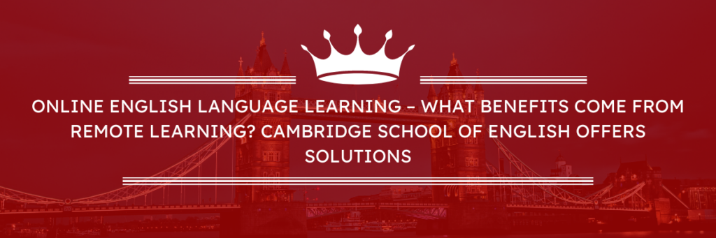 Online English Language Learning – What Benefits Come from Remote Learning? Cambridge School of English Offers Solutions