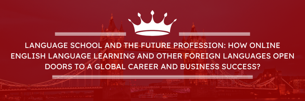 Language School and the Future Profession: How Online English Language Learning and Other Foreign Languages Open Doors to a Global Career and Business Success?