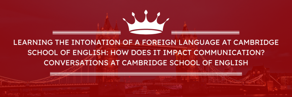 Aprender la entonación de una lengua extranjera en la Cambridge School of English: ¿Cómo afecta la comunicación? Conversaciones en Cambridge School of English